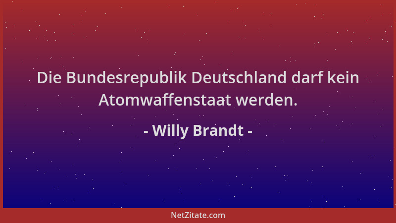 Willy Brandt - Die Bundesrepublik Deutschland darf kein Atomwaffenstaat werden....