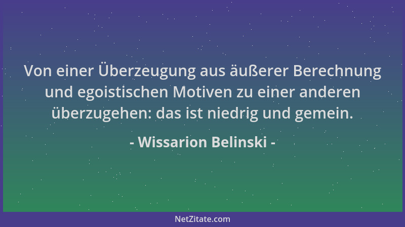 Wissarion Belinski - Von einer Überzeugung aus äußerer Berechnung und egoistischen Motiven zu einer anderen überzugehen: da...