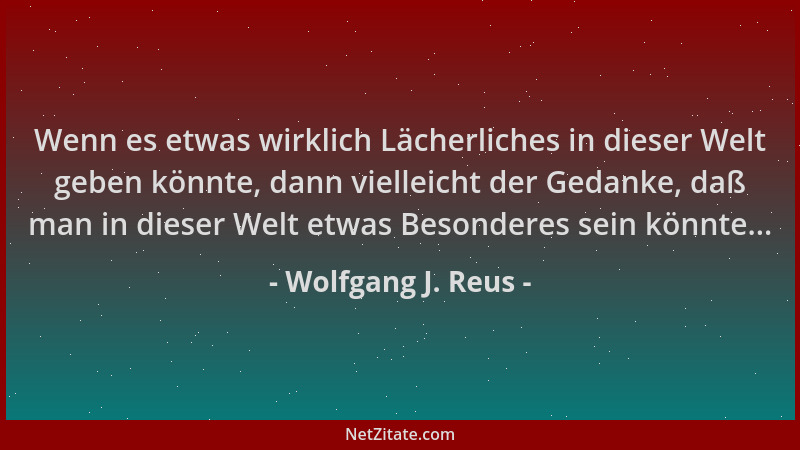 Wolfgang J. Reus - Wenn es etwas wirklich Lächerliches in dieser Welt geben könnte, dann vielleicht der Gedanke, daß man in...