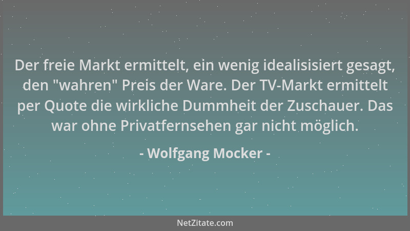 Wolfgang Mocker - Der freie Markt ermittelt, ein wenig idealisisiert gesagt, den  "wahren " Preis der Ware. Der TV-Markt ermi...