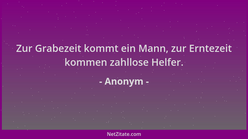 Anonym - Zur Grabezeit kommt ein Mann, zur Erntezeit kommen zahllose Helfer....