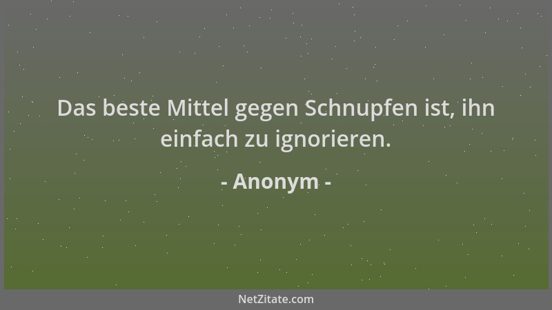 Anonym - Das beste Mittel gegen Schnupfen ist, ihn einfach zu ignorieren....