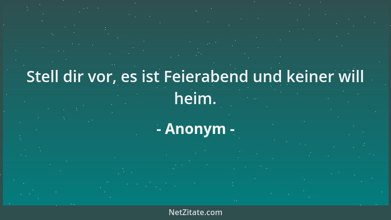 Anonym - Stell dir vor, es ist Feierabend und keiner will heim....