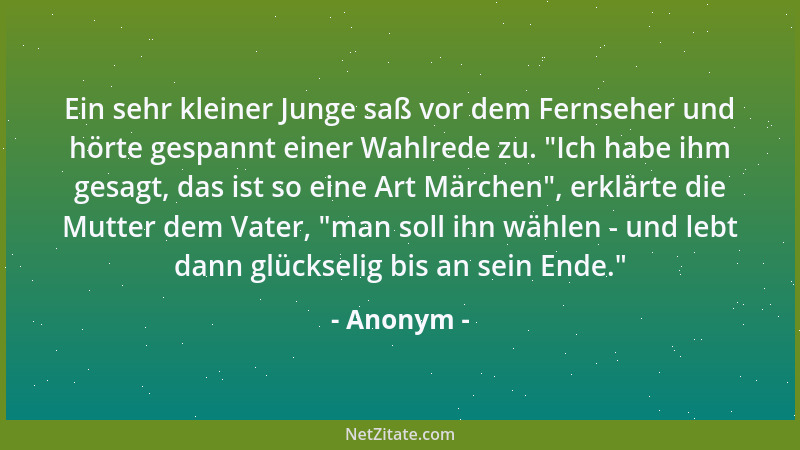 Anonym - Ein sehr kleiner Junge saß vor dem Fernseher und hörte gespannt einer Wahlrede zu.  "Ich habe ihm gesagt, das ist s...