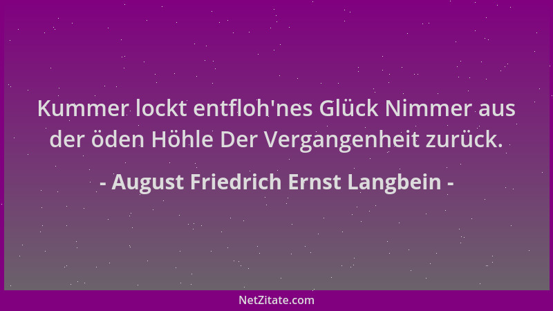 August Friedrich Ernst Langbein - Kummer lockt entfloh 'nes Glück Nimmer aus der öden Höhle Der Vergangenheit zurück....