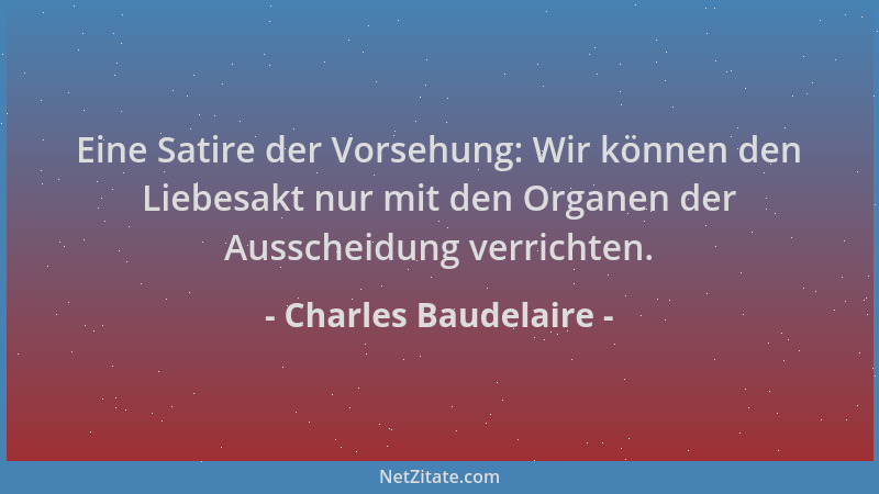 Charles Baudelaire - Eine Satire der Vorsehung: Wir können den Liebesakt nur mit den Organen der Ausscheidung verrichten....
