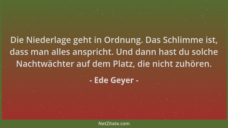 Ede Geyer - Die Niederlage geht in Ordnung. Das Schlimme ist, dass man alles anspricht. Und dann hast du solche Nachtwächte...