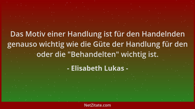 Elisabeth Lukas - Das Motiv einer Handlung ist für den Handelnden genauso wichtig wie die Güte der Handlung für den oder di...