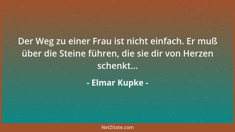 Elmar Kupke - Der Weg zu einer Frau ist nicht einfach. Er muß über die Steine führen, die sie dir von Herzen schenkt......