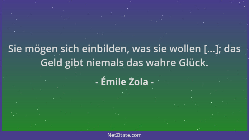 Émile Zola - Sie mögen sich einbilden, was sie wollen [...]; das Geld gibt niemals das wahre Glück....