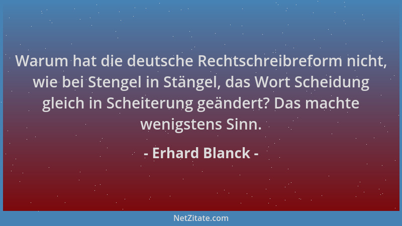 Erhard Blanck - Warum hat die deutsche Rechtschreibreform nicht, wie bei Stengel in Stängel, das Wort Scheidung gleich in S...