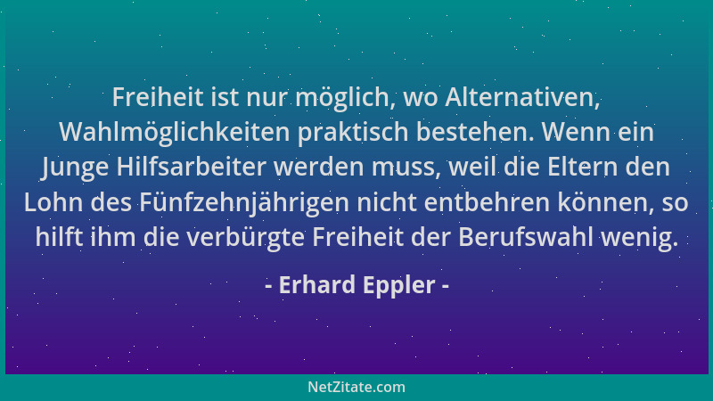 Erhard Eppler - Freiheit ist nur möglich, wo Alternativen, Wahlmöglichkeiten praktisch bestehen. Wenn ein Junge Hilfsarbeit...