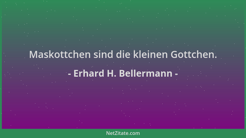 Erhard H. Bellermann - Maskottchen sind die kleinen Gottchen....