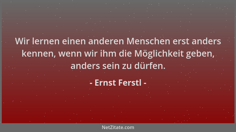 Ernst Ferstl - Wir lernen einen anderen Menschen erst anders kennen, wenn wir ihm die Möglichkeit geben, anders sein zu dür...