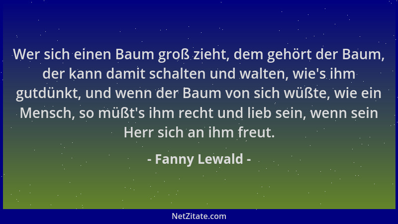 Fanny Lewald - Wer sich einen Baum groß zieht, dem gehört der Baum, der kann damit schalten und walten, wie 's ihm gutdünkt,...