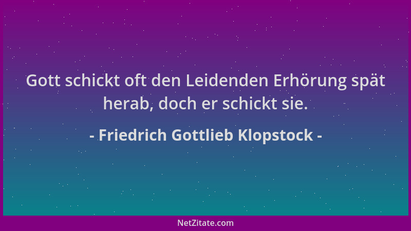 Friedrich Gottlieb Klopstock - Gott schickt oft den Leidenden Erhörung spät herab, doch er schickt sie....