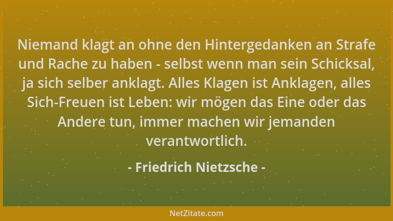 Friedrich Nietzsche - Niemand klagt an ohne den Hintergedanken an Strafe und Rache zu haben - selbst wenn man sein Schicksa...