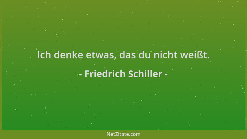 Friedrich Schiller - Ich denke etwas, das du nicht weißt....