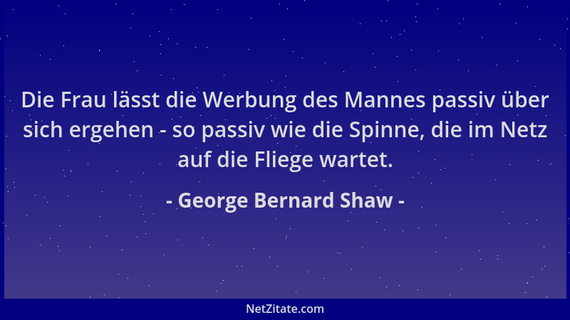 George Bernard Shaw - Die Frau lässt die Werbung des Mannes passiv über sich ergehen - so passiv wie die Spinne, die im Net...