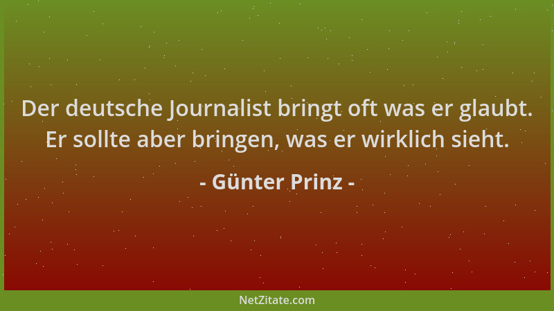 Günter Prinz - Der deutsche Journalist bringt oft was er glaubt. Er sollte aber bringen, was er wirklich sieht....