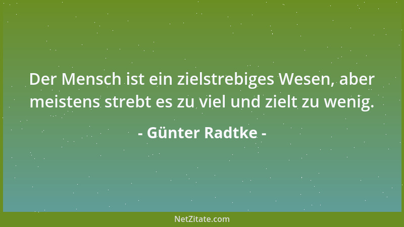 Günter Radtke - Der Mensch ist ein zielstrebiges Wesen, aber meistens strebt es zu viel und zielt zu wenig....