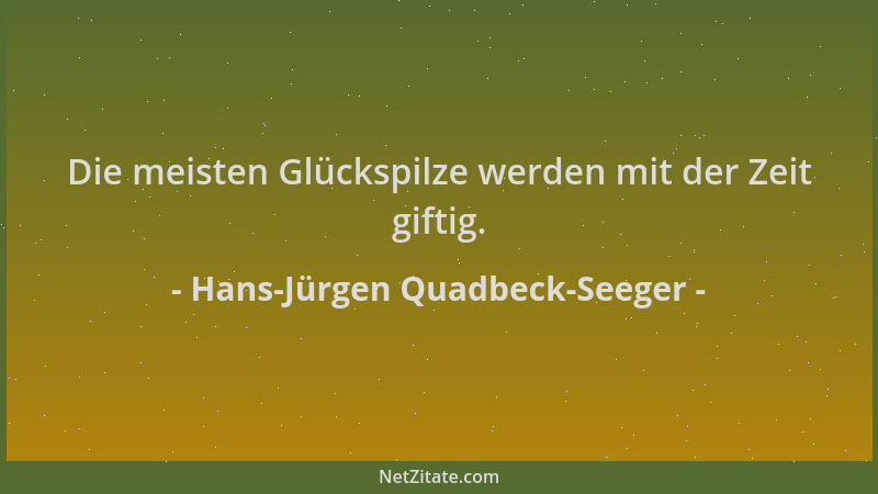 Hans-Jürgen Quadbeck-Seeger - Die meisten Glückspilze werden mit der Zeit giftig....