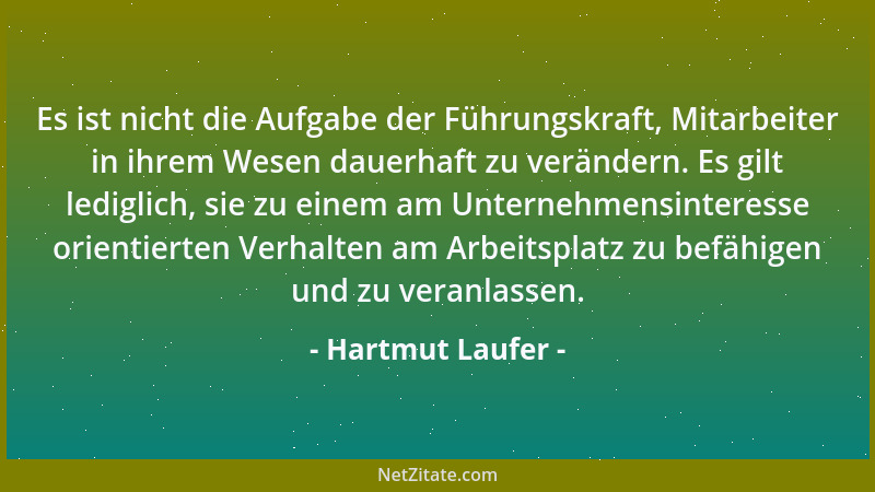 Hartmut Laufer - Es ist nicht die Aufgabe der Führungskraft, Mitarbeiter in ihrem Wesen dauerhaft zu verändern. Es gilt led...