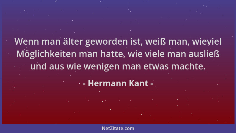 Hermann Kant - Wenn man älter geworden ist, weiß man, wieviel Möglichkeiten man hatte, wie viele man ausließ und aus wie we...
