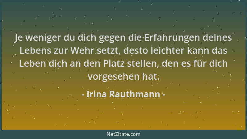 Irina Rauthmann - Je weniger du dich gegen die Erfahrungen deines Lebens zur Wehr setzt, desto leichter kann das Leben dich...