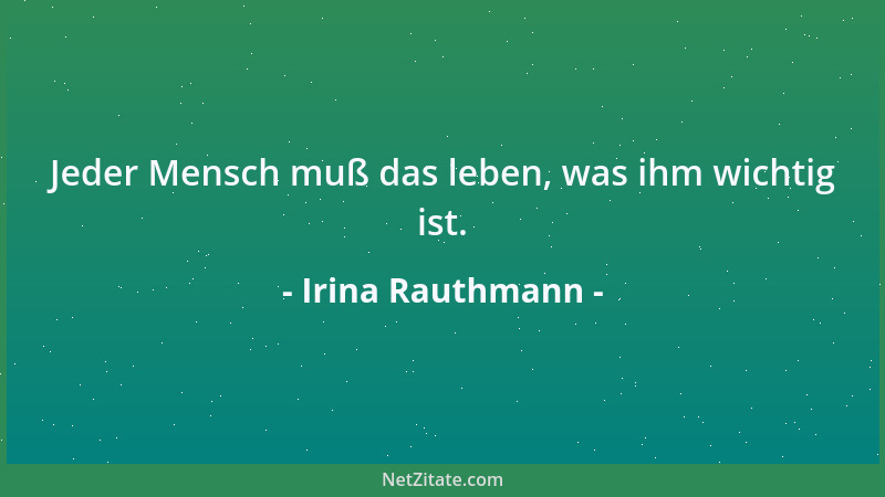 Irina Rauthmann - Jeder Mensch muß das leben, was ihm wichtig ist....