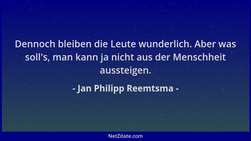Jan Philipp Reemtsma - Dennoch bleiben die Leute wunderlich. Aber was soll 's, man kann ja nicht aus der Menschheit aussteig...