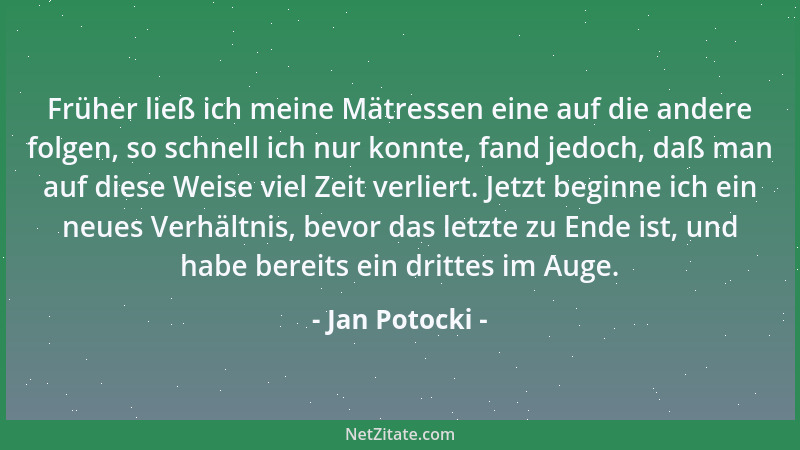 Jan Potocki - Früher ließ ich meine Mätressen eine auf die andere folgen, so schnell ich nur konnte, fand jedoch, daß man a...
