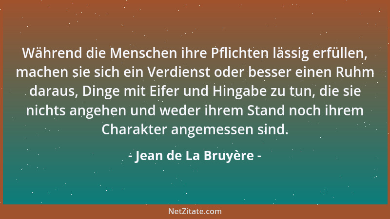 Jean de La Bruyère - Während die Menschen ihre Pflichten lässig erfüllen, machen sie sich ein Verdienst oder besser einen R...