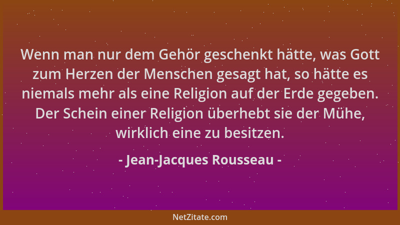 Jean-Jacques Rousseau - Wenn man nur dem Gehör geschenkt hätte, was Gott zum Herzen der Menschen gesagt hat, so hätte es ni...