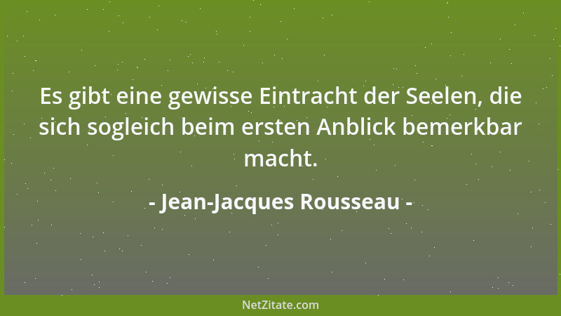 Jean-Jacques Rousseau - Es gibt eine gewisse Eintracht der Seelen, die sich sogleich beim ersten Anblick bemerkbar macht....