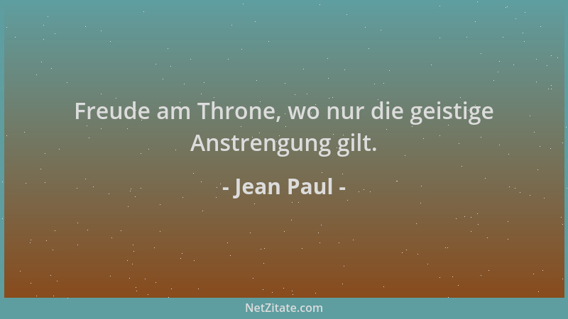 Jean Paul - Freude am Throne, wo nur die geistige Anstrengung gilt....