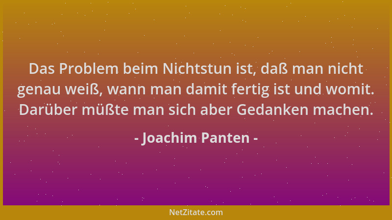 Joachim Panten - Das Problem beim Nichtstun ist, daß man nicht genau weiß, wann man damit fertig ist und womit. Darüber müß...