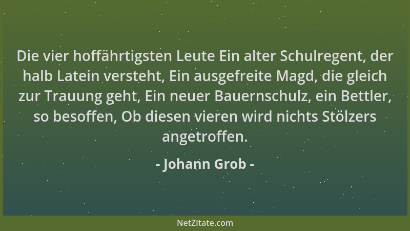 Johann Grob - Die vier hoffährtigsten Leute Ein alter Schulregent, der halb Latein versteht, Ein ausgefreite Magd, die glei...