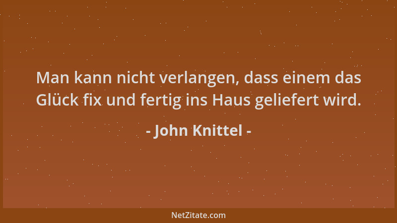 John Knittel - Man kann nicht verlangen, dass einem das Glück fix und fertig ins Haus geliefert wird....