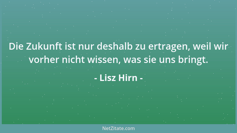 Lisz Hirn - Die Zukunft ist nur deshalb zu ertragen, weil wir vorher nicht wissen, was sie uns bringt....