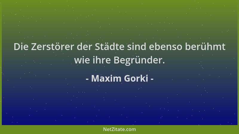 Maxim Gorki - Die Zerstörer der Städte sind ebenso berühmt wie ihre Begründer....