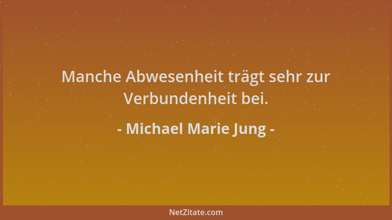 Michael Marie Jung - Manche Abwesenheit trägt sehr zur Verbundenheit bei....