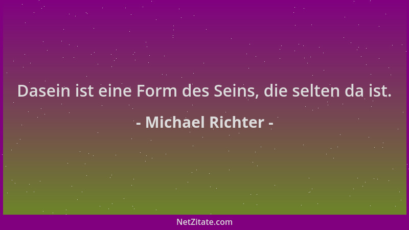 Michael Richter - Dasein ist eine Form des Seins, die selten da ist....