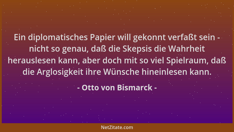 Otto von Bismarck - Ein diplomatisches Papier will gekonnt verfaßt sein - nicht so genau, daß die Skepsis die Wahrheit hera...