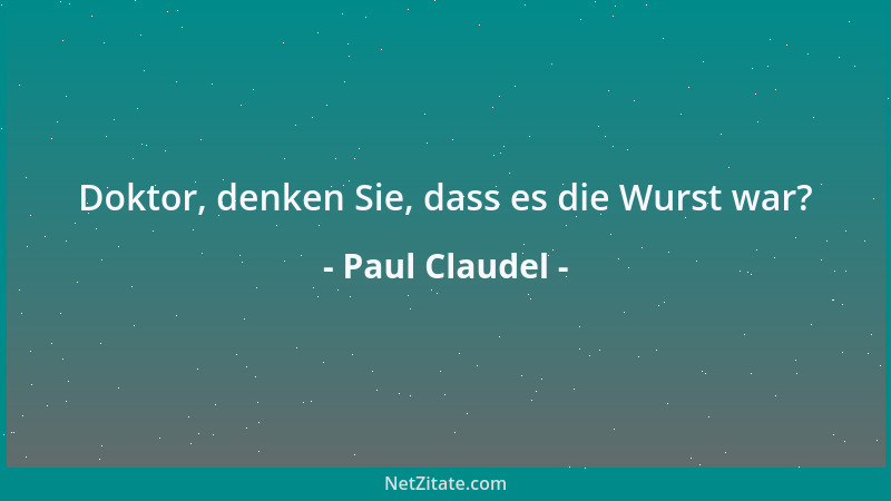 Paul Claudel - Doktor, denken Sie, dass es die Wurst war?...