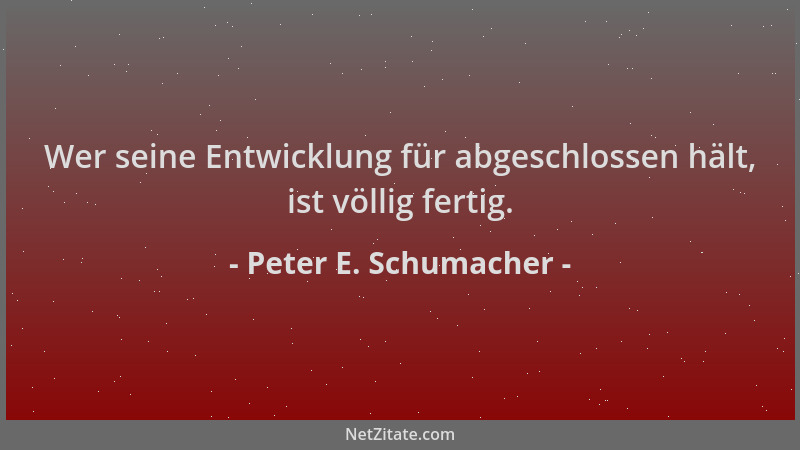 Peter E. Schumacher - Wer seine Entwicklung für abgeschlossen hält, ist völlig fertig....
