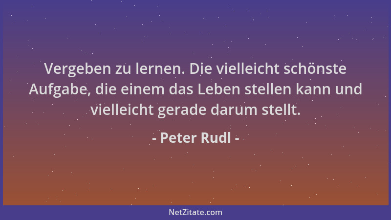 Peter Rudl - Vergeben zu lernen. Die vielleicht schönste Aufgabe, die einem das Leben stellen kann und vielleicht gerade da...