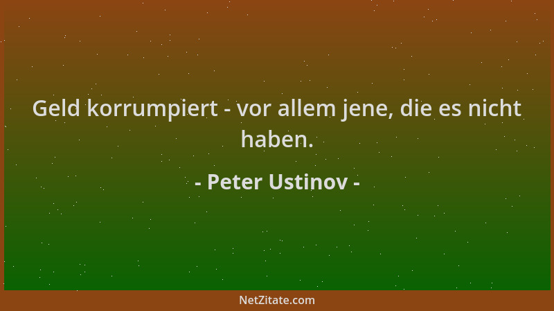 Peter Ustinov - Geld korrumpiert - vor allem jene, die es nicht haben....