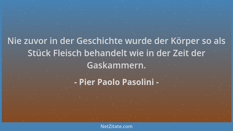 Pier Paolo Pasolini - Nie zuvor in der Geschichte wurde der Körper so als Stück Fleisch behandelt wie in der Zeit der Gaska...