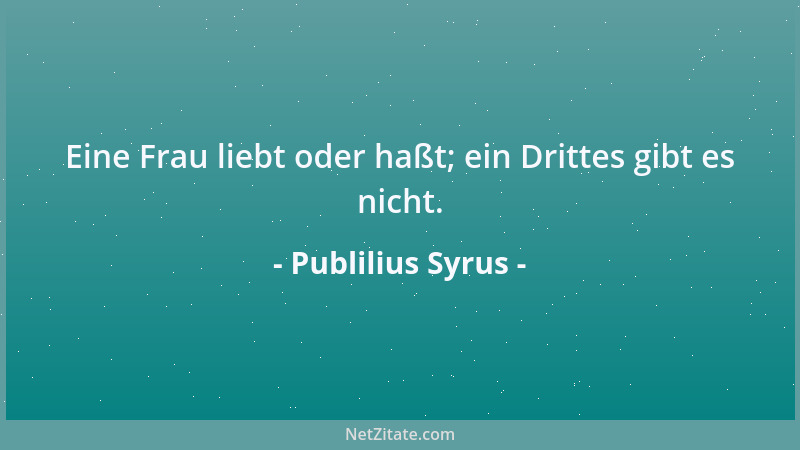Publilius Syrus - Eine Frau liebt oder haßt; ein Drittes gibt es nicht....